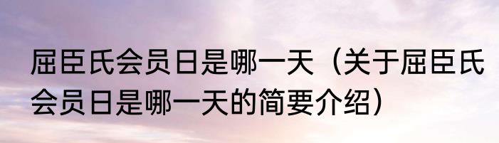 屈臣氏会员日是哪一天（关于屈臣氏会员日是哪一天的简要介绍）