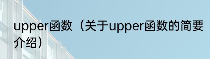 upper函数（关于upper函数的简要介绍）