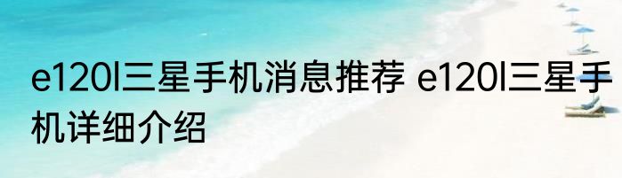 e120l三星手机消息推荐 e120l三星手机详细介绍