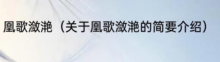 凰歌潋滟（关于凰歌潋滟的简要介绍）