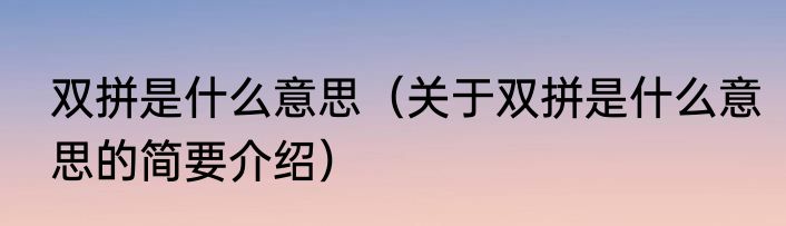 双拼是什么意思（关于双拼是什么意思的简要介绍）