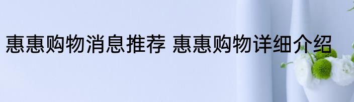 惠惠购物消息推荐 惠惠购物详细介绍