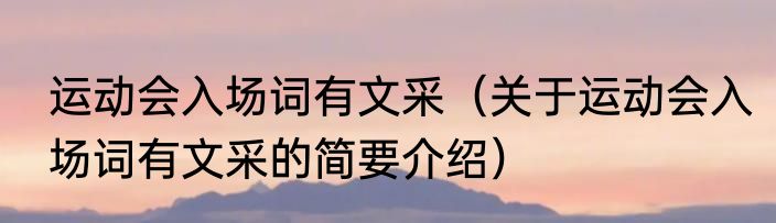 运动会入场词有文采（关于运动会入场词有文采的简要介绍）