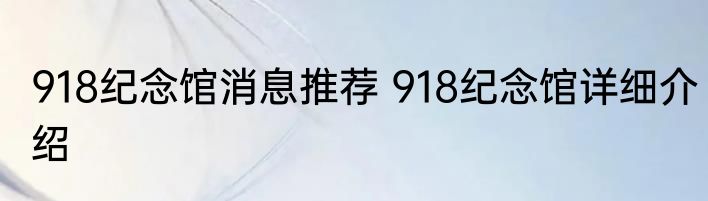 918纪念馆消息推荐 918纪念馆详细介绍