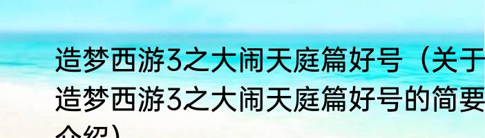 造梦西游3之大闹天庭篇好号（关于造梦西游3之大闹天庭篇好号的简要介绍）