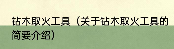 钻木取火工具（关于钻木取火工具的简要介绍）