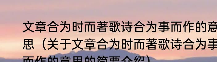 文章合为时而著歌诗合为事而作的意思（关于文章合为时而著歌诗合为事而作的意思的简要介绍）