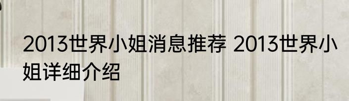2013世界小姐消息推荐 2013世界小姐详细介绍