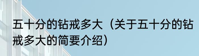 五十分的钻戒多大（关于五十分的钻戒多大的简要介绍）
