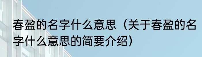 春盈的名字什么意思（关于春盈的名字什么意思的简要介绍）