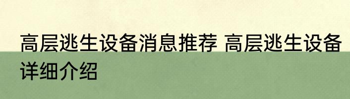 高层逃生设备消息推荐 高层逃生设备详细介绍