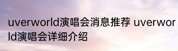 uverworld演唱会消息推荐 uverworld演唱会详细介绍