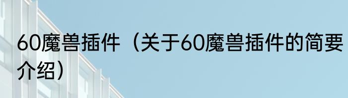 60魔兽插件（关于60魔兽插件的简要介绍）