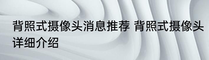 背照式摄像头消息推荐 背照式摄像头详细介绍
