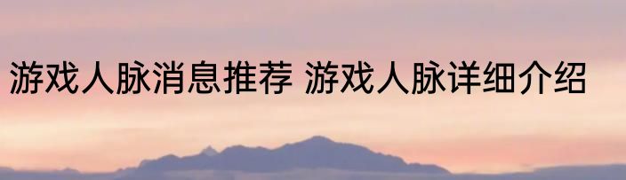 游戏人脉消息推荐 游戏人脉详细介绍
