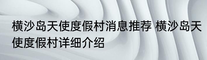 横沙岛天使度假村消息推荐 横沙岛天使度假村详细介绍