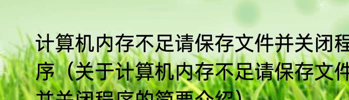 计算机内存不足请保存文件并关闭程序（关于计算机内存不足请保存文件并关闭程序的简要介绍）