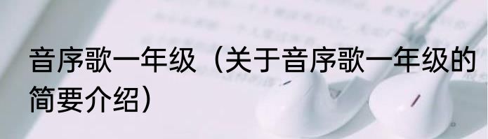 音序歌一年级（关于音序歌一年级的简要介绍）
