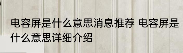 电容屏是什么意思消息推荐 电容屏是什么意思详细介绍