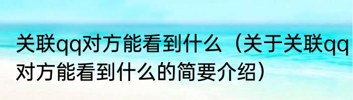 关联qq对方能看到什么（关于关联qq对方能看到什么的简要介绍）