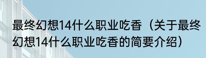 最终幻想14什么职业吃香（关于最终幻想14什么职业吃香的简要介绍）
