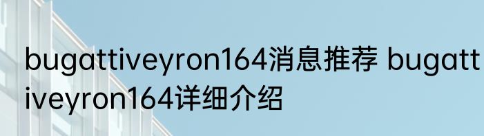 bugattiveyron164消息推荐 bugattiveyron164详细介绍