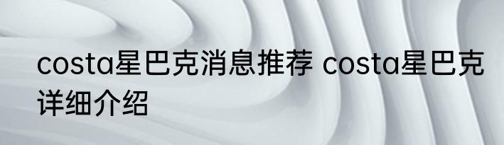 costa星巴克消息推荐 costa星巴克详细介绍