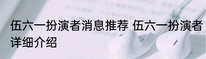 伍六一扮演者消息推荐 伍六一扮演者详细介绍