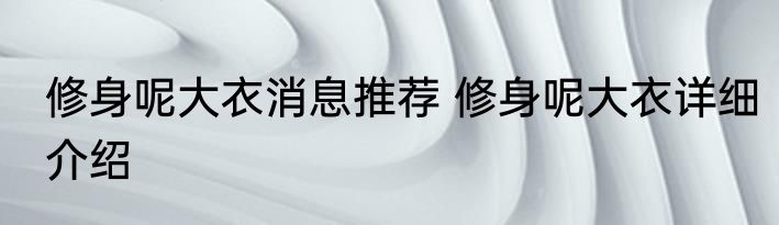 修身呢大衣消息推荐 修身呢大衣详细介绍