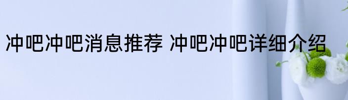 冲吧冲吧消息推荐 冲吧冲吧详细介绍