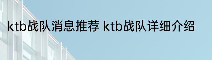 ktb战队消息推荐 ktb战队详细介绍