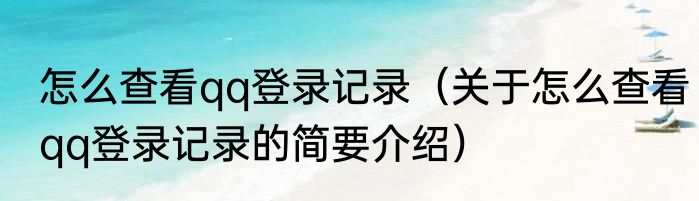怎么查看qq登录记录（关于怎么查看qq登录记录的简要介绍）
