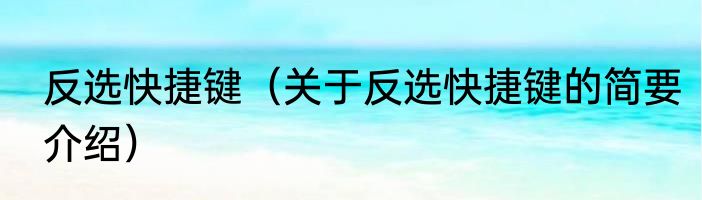 反选快捷键（关于反选快捷键的简要介绍）