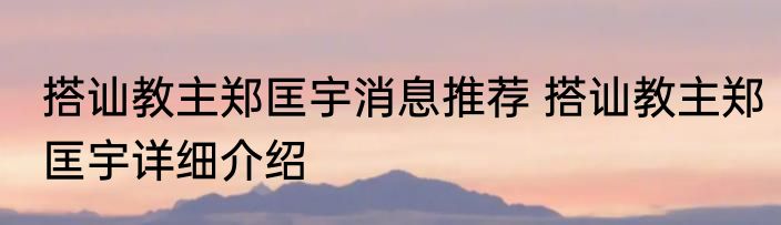 搭讪教主郑匡宇消息推荐 搭讪教主郑匡宇详细介绍