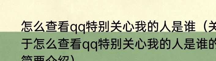 怎么查看qq特别关心我的人是谁（关于怎么查看qq特别关心我的人是谁的简要介绍）