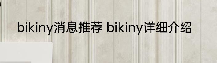 bikiny消息推荐 bikiny详细介绍