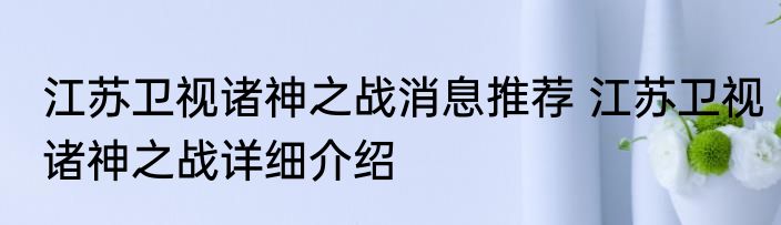 江苏卫视诸神之战消息推荐 江苏卫视诸神之战详细介绍