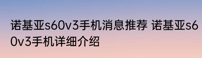 诺基亚s60v3手机消息推荐 诺基亚s60v3手机详细介绍