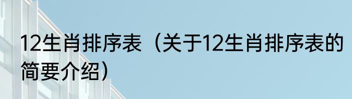 12生肖排序表（关于12生肖排序表的简要介绍）