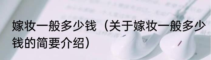 嫁妆一般多少钱（关于嫁妆一般多少钱的简要介绍）