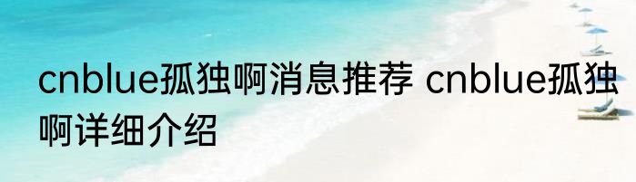 cnblue孤独啊消息推荐 cnblue孤独啊详细介绍
