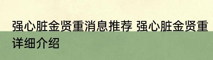 强心脏金贤重消息推荐 强心脏金贤重详细介绍