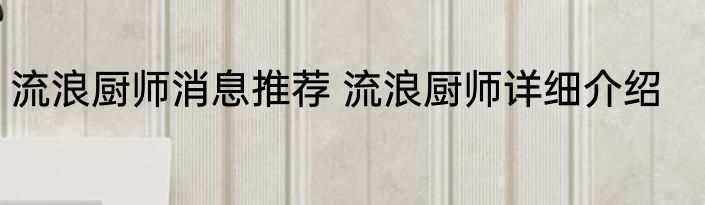 流浪厨师消息推荐 流浪厨师详细介绍