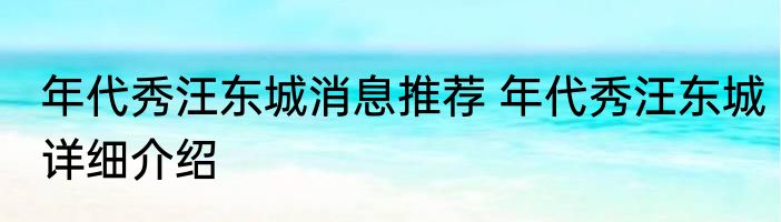 年代秀汪东城消息推荐 年代秀汪东城详细介绍