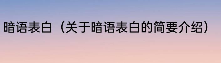 暗语表白（关于暗语表白的简要介绍）