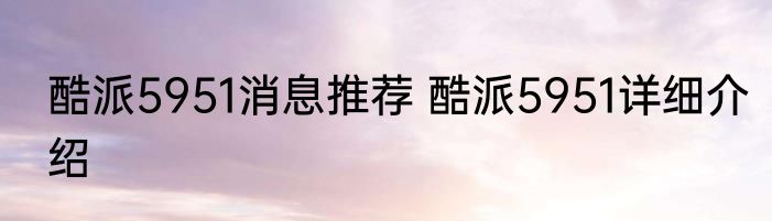 酷派5951消息推荐 酷派5951详细介绍