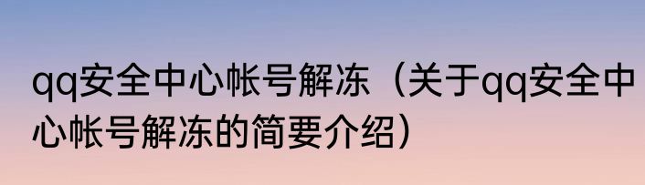 qq安全中心帐号解冻（关于qq安全中心帐号解冻的简要介绍）