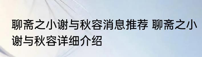 聊斋之小谢与秋容消息推荐 聊斋之小谢与秋容详细介绍