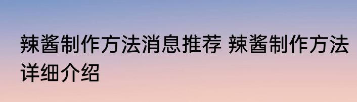 辣酱制作方法消息推荐 辣酱制作方法详细介绍