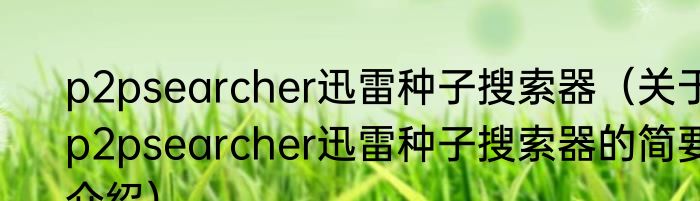 p2psearcher迅雷种子搜索器（关于p2psearcher迅雷种子搜索器的简要介绍）